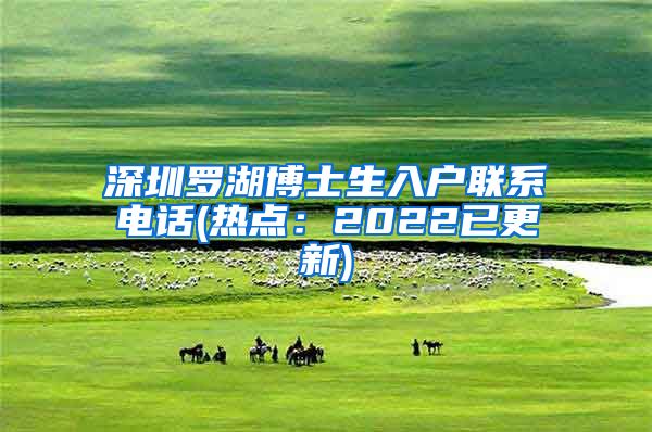 深圳罗湖博士生入户联系电话(热点：2022已更新)
