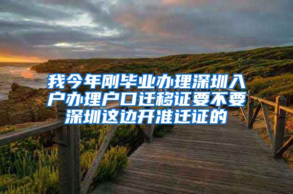 我今年刚毕业办理深圳入户办理户口迁移证要不要深圳这边开准迁证的