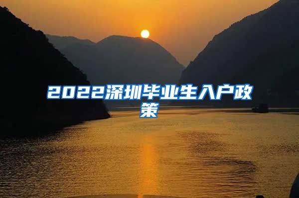2022深圳毕业生入户政策