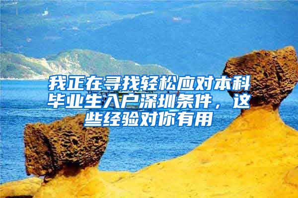 我正在寻找轻松应对本科毕业生入户深圳条件，这些经验对你有用