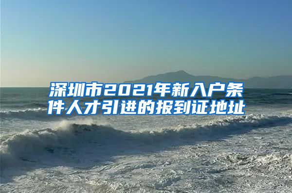深圳市2021年新入户条件人才引进的报到证地址