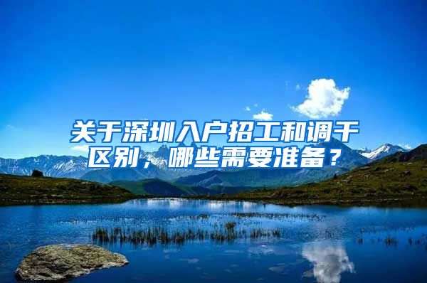 关于深圳入户招工和调干区别，哪些需要准备？