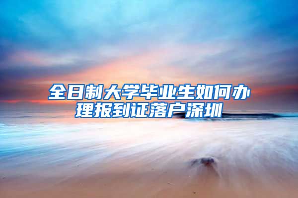 全日制大学毕业生如何办理报到证落户深圳