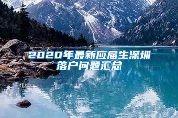 2020年最新应届生深圳落户问题汇总