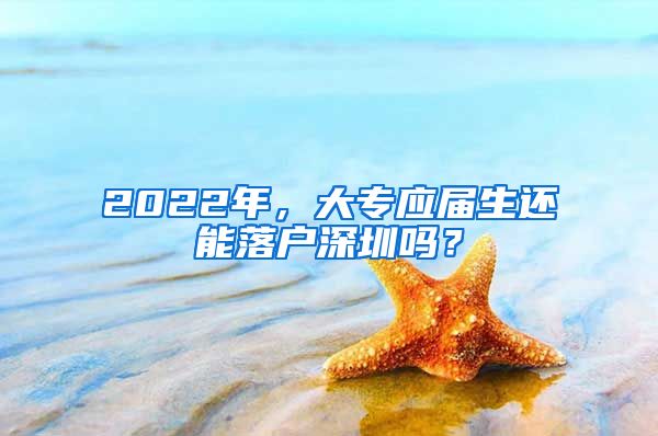 2022年，大专应届生还能落户深圳吗？