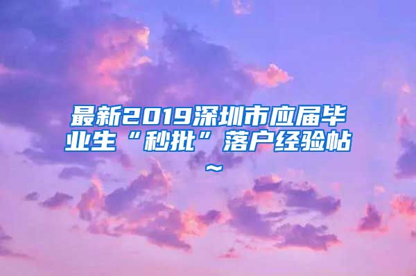最新2019深圳市应届毕业生“秒批”落户经验帖～