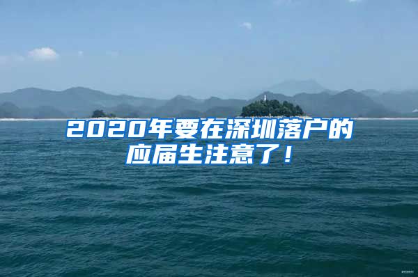 2020年要在深圳落户的应届生注意了！