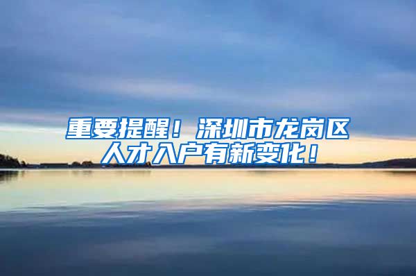 重要提醒！深圳市龙岗区人才入户有新变化！