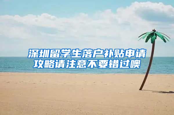 深圳留学生落户补贴申请攻略请注意不要错过噢