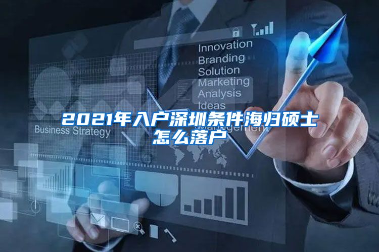 2021年入户深圳条件海归硕士怎么落户