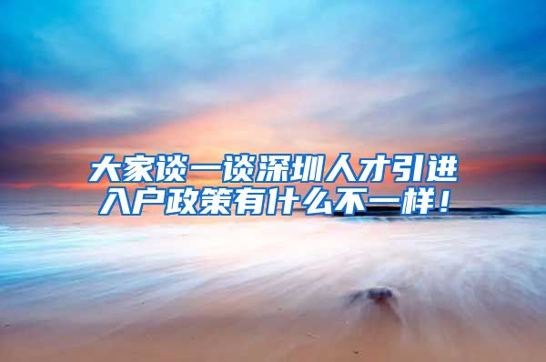 大家谈一谈深圳人才引进入户政策有什么不一样！