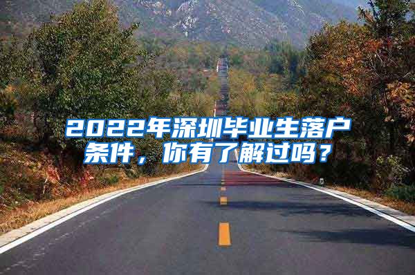 2022年深圳毕业生落户条件，你有了解过吗？