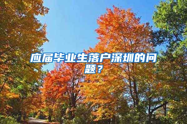 应届毕业生落户深圳的问题？