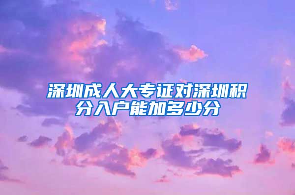 深圳成人大专证对深圳积分入户能加多少分