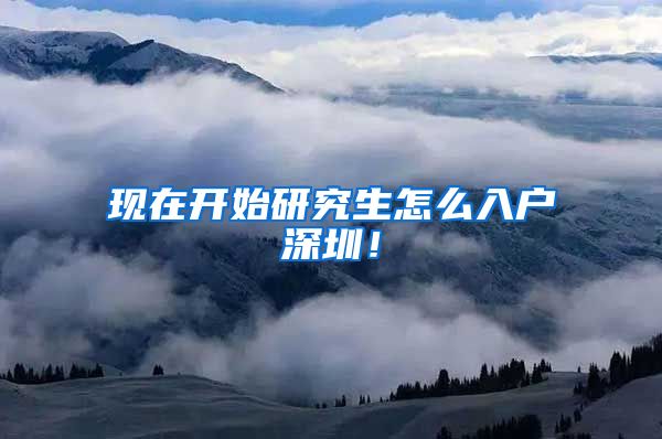 现在开始研究生怎么入户深圳！