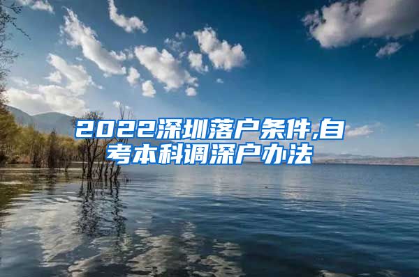 2022深圳落户条件,自考本科调深户办法