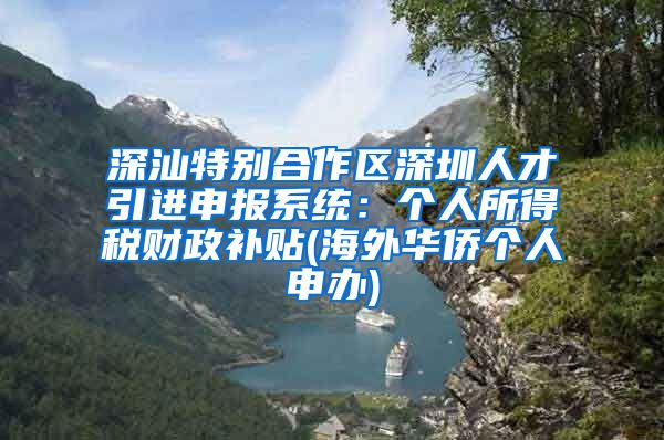 深汕特别合作区深圳人才引进申报系统：个人所得税财政补贴(海外华侨个人申办)