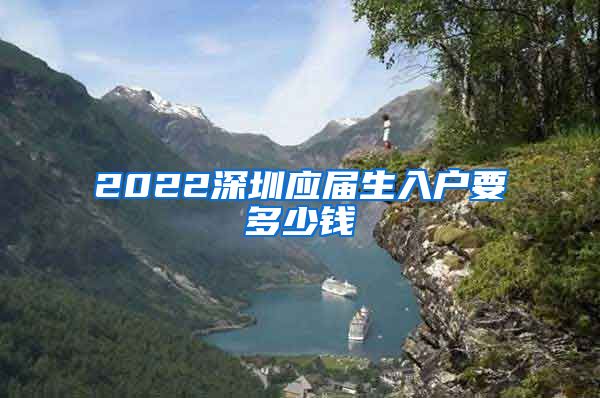 2022深圳应届生入户要多少钱