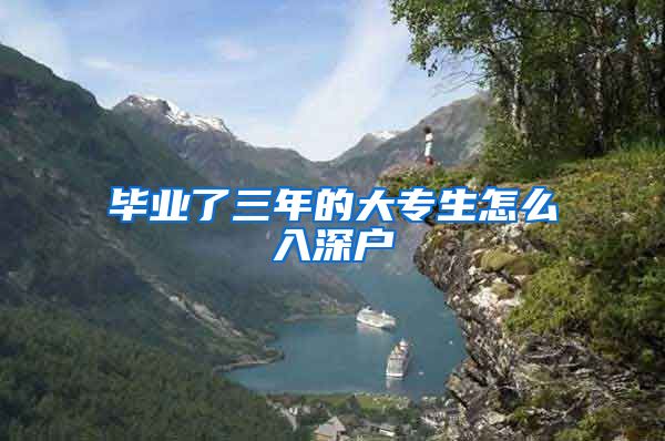 毕业了三年的大专生怎么入深户