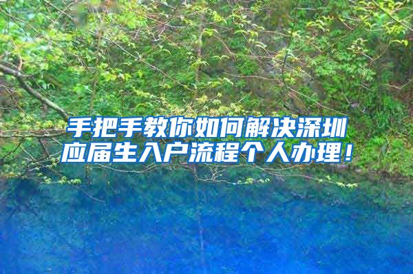 手把手教你如何解决深圳应届生入户流程个人办理！