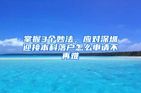 掌握3个妙法，应对深圳迎接本科落户怎么申请不再难