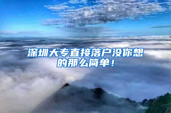 深圳大专直接落户没你想的那么简单！