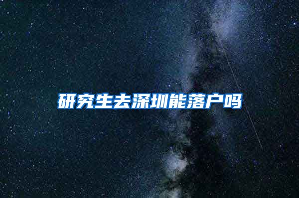 研究生去深圳能落户吗