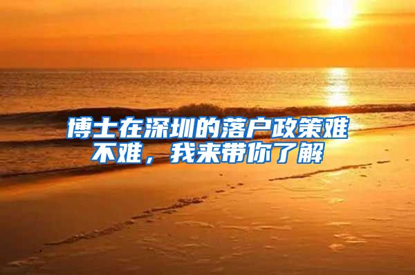 博士在深圳的落户政策难不难，我来带你了解