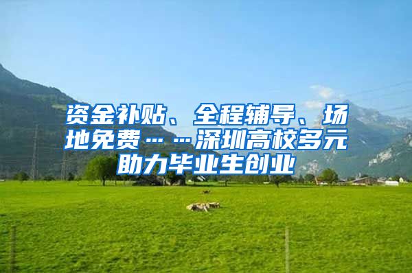 资金补贴、全程辅导、场地免费……深圳高校多元助力毕业生创业