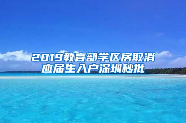 2019教育部学区房取消应届生入户深圳秒批