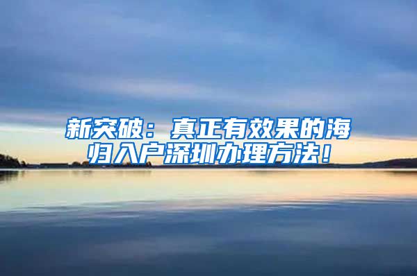 新突破：真正有效果的海归入户深圳办理方法！