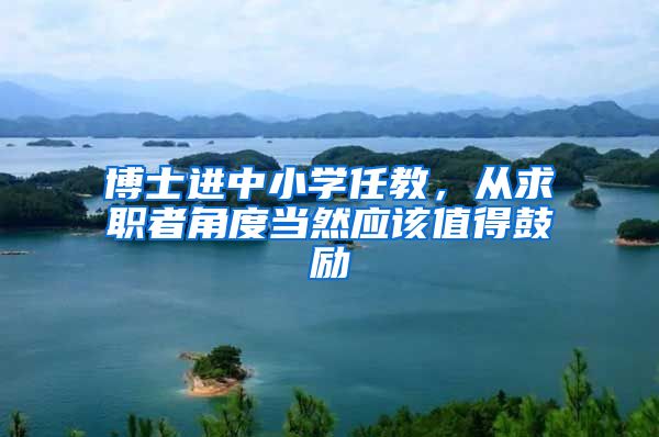 博士进中小学任教，从求职者角度当然应该值得鼓励