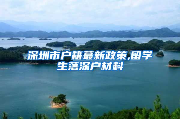 深圳市户籍蕞新政策,留学生落深户材料