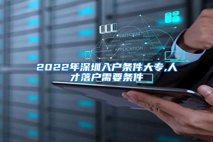 2022年深圳入户条件大专,人才落户需要条件