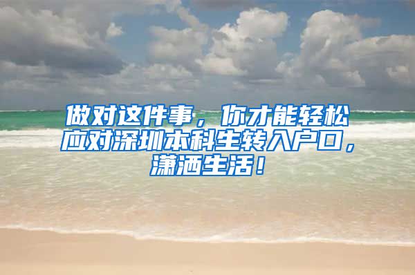 做对这件事，你才能轻松应对深圳本科生转入户口，潇洒生活！