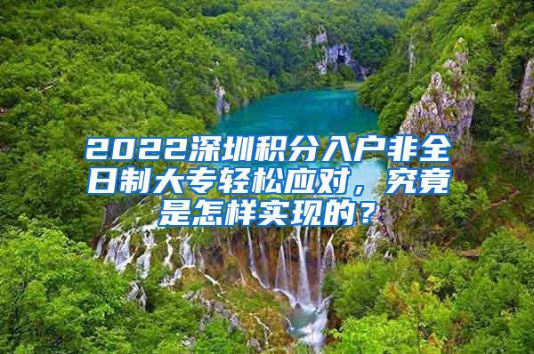 2022深圳积分入户非全日制大专轻松应对，究竟是怎样实现的？