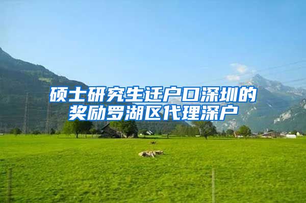 硕士研究生迁户口深圳的奖励罗湖区代理深户