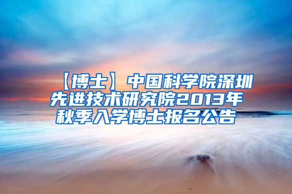 【博士】中国科学院深圳先进技术研究院2013年秋季入学博士报名公告