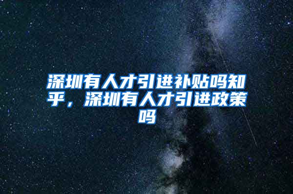 深圳有人才引进补贴吗知乎，深圳有人才引进政策吗