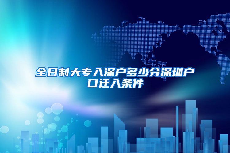 全日制大专入深户多少分深圳户口迁入条件