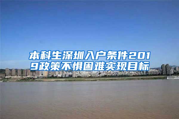 本科生深圳入户条件2019政策不惧困难实现目标