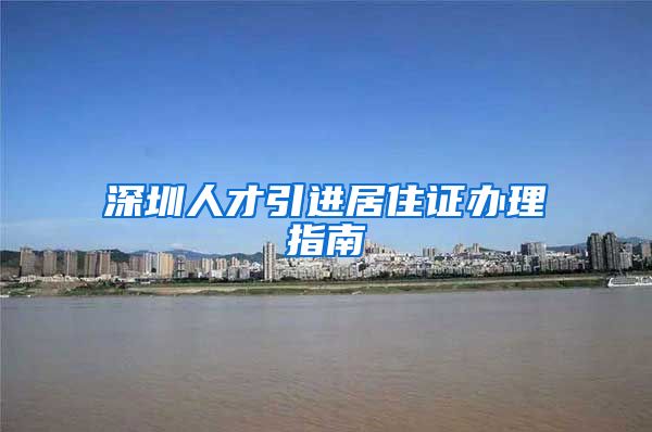 深圳人才引进居住证办理指南