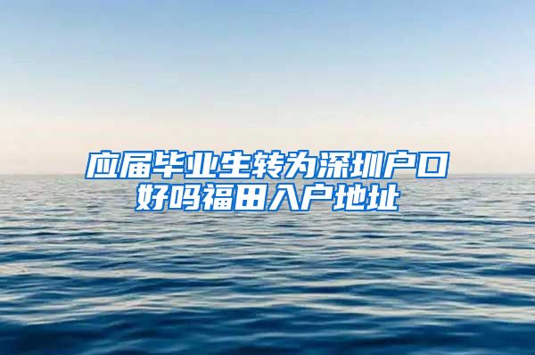 应届毕业生转为深圳户口好吗福田入户地址