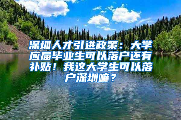 深圳人才引进政策：大学应届毕业生可以落户还有补贴！我这大学生可以落户深圳嘛？