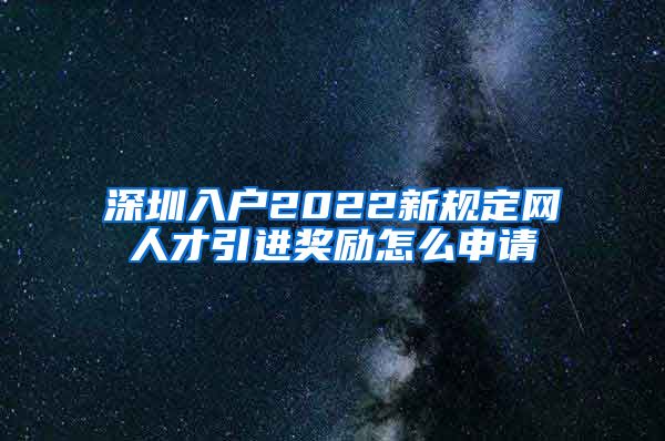 深圳入户2022新规定网人才引进奖励怎么申请