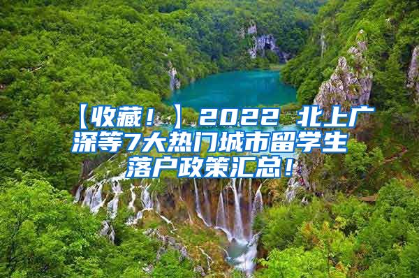【收藏！】2022 北上广深等7大热门城市留学生落户政策汇总！