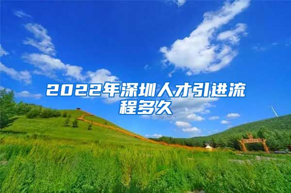 2022年深圳人才引进流程多久