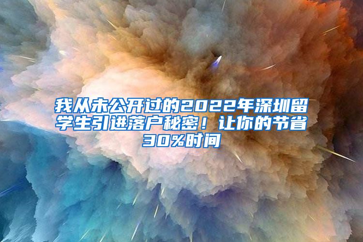 我从未公开过的2022年深圳留学生引进落户秘密！让你的节省30%时间