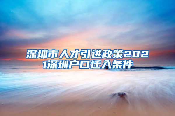 深圳市人才引进政策2021深圳户口迁入条件