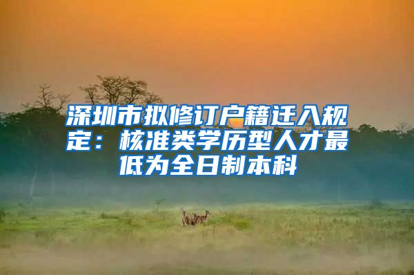 深圳市拟修订户籍迁入规定：核准类学历型人才最低为全日制本科